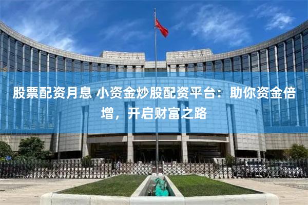 股票配資月息 小資金炒股配資平臺：助你資金倍增，開啟財富之路